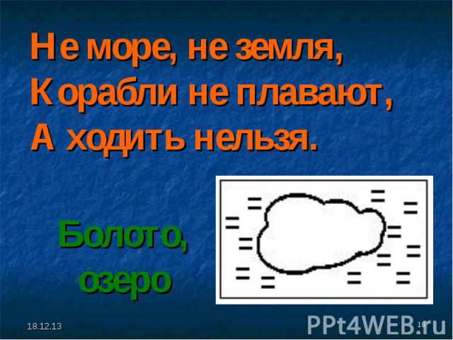 Не море, не земля,Корабли не плавают,А ходить нельзя. Болото, озеро