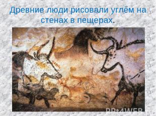 Древние люди рисовали углём на стенах в пещерах.