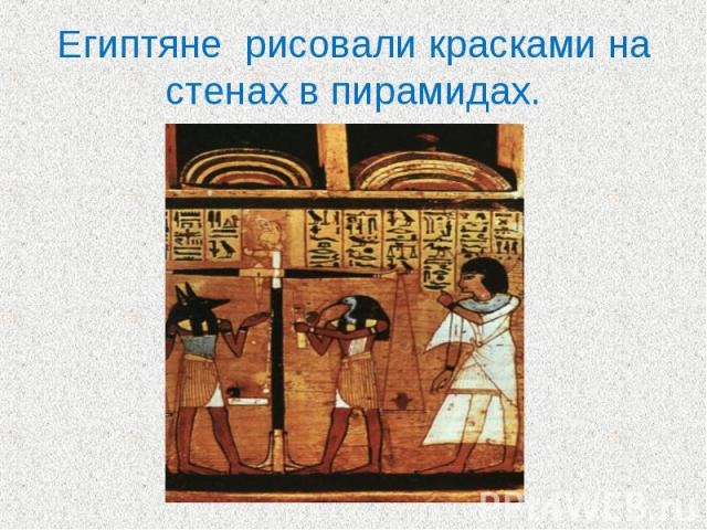 Египтяне рисовали красками на стенах в пирамидах.