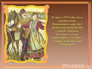 И вот, в 1970 году, после выступления Романовского хора, был организован казачий