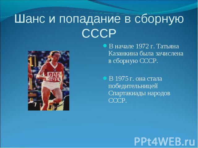 Шанс и попадание в сборную СССР В начале 1972 г. Татьяна Казанкина была зачислена в сборную СССР. В 1975 г. она стала победительницей Спартакиады народов СССР.