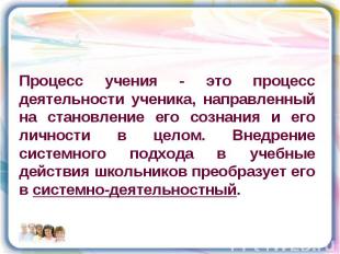 Процесс учения - это процесс деятельности ученика, направленный на становление е