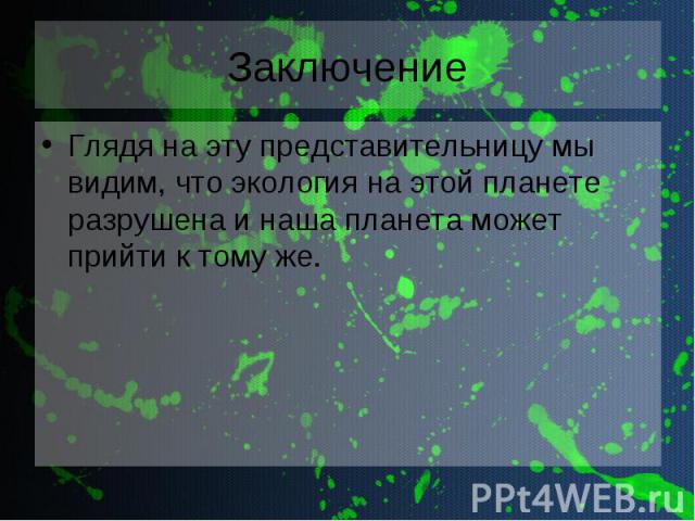 Заключение Глядя на эту представительницу мы видим, что экология на этой планете разрушена и наша планета может прийти к тому же.