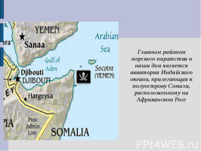Главным районом морского пиратства в наши дни является акватория Индийского океана, прилегающая к полуострову Сомали, расположенному на Африканском Роге