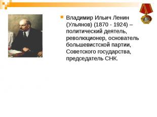 Владимир Ильич Ленин (Ульянов) (1870 - 1924) – политический деятель, революционе