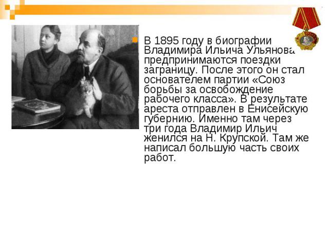 В 1895 году в биографии Владимира Ильича Ульянова предпринимаются поездки заграницу. После этого он стал основателем партии «Союз борьбы за освобождение рабочего класса». В результате ареста отправлен в Енисейскую губернию. Именно там через три года…