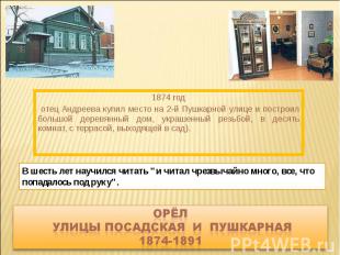 1874 год отец Андреева купил место на 2-й Пушкарной улице и построил большой дер