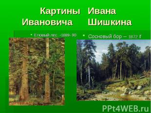Картины ИванаИвановича Шишкина Еловый лес. -1889- 90 Сосновый бор – 1872 г