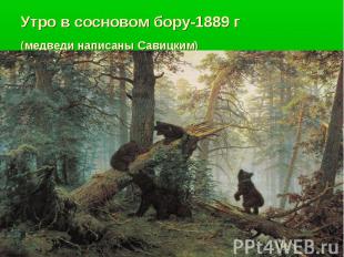 Утро в сосновом бору-1889 г(медведи написаны Савицким)
