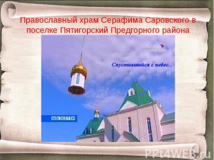 Православный храм Серафима Саровского в поселке Пятигорский Предгорного района