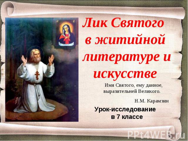 Лик Святого в житийной литературе и искусстве Имя Святого, ему данное, выразительней Великого.Н.М. КарамзинУрок-исследование в 7 классе