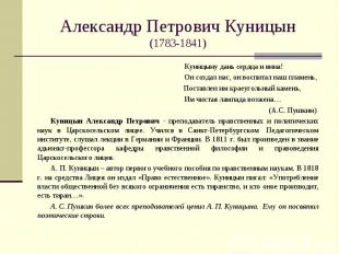Александр Петрович Куницын(1783-1841) Куницыну дань сердца и вина! Он создал нас