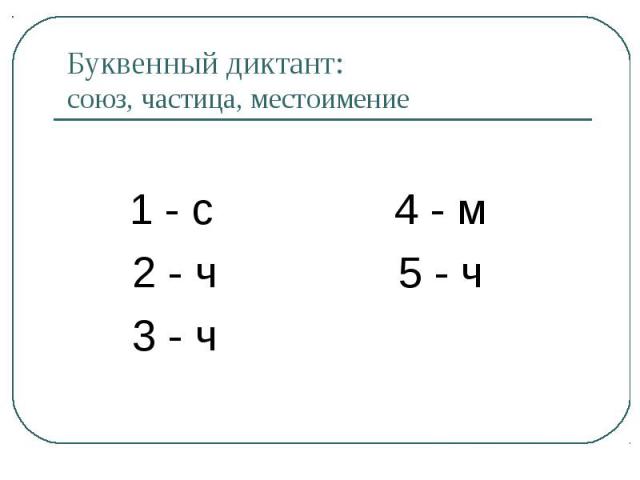 Буквенный диктант: союз, частица, местоимение 1 - с 4 - м 2 - ч 5 - ч 3 - ч