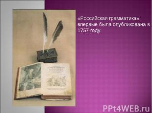 «Российская грамматика» впервые была опубликована в 1757 году.