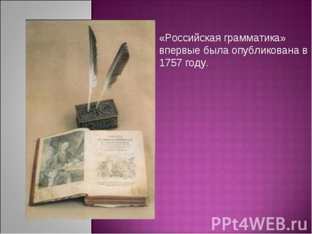 «Российская грамматика» впервые была опубликована в 1757 году.