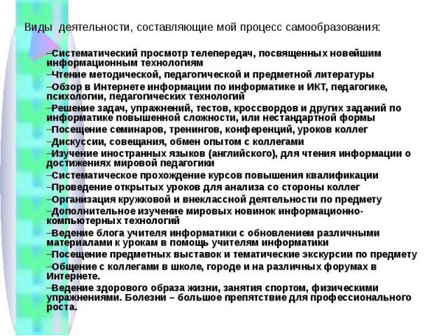 Виды деятельности, составляющие мой процесс самообразования:Систематический просмотр телепередач, посвященных новейшим информационным технологиямЧтение методической, педагогической и предметной литературыОбзор в Интернете информации по информатике и…