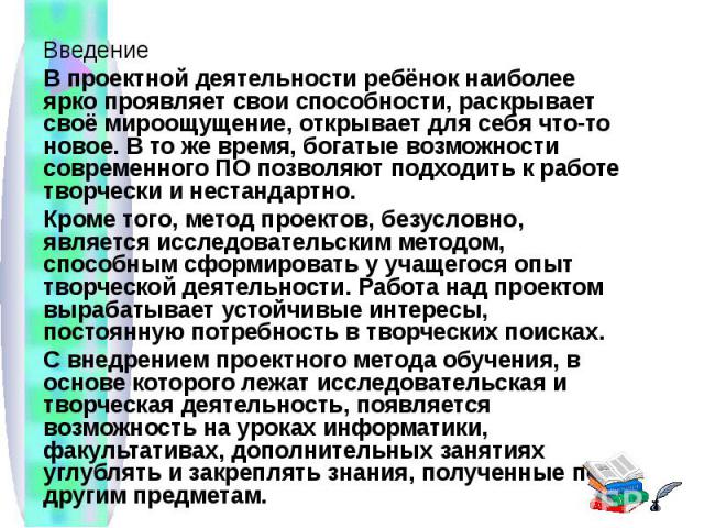 ВведениеВ проектной деятельности ребёнок наиболее ярко проявляет свои способности, раскрывает своё мироощущение, открывает для себя что-то новое. В то же время, богатые возможности современного ПО позволяют подходить к работе творчески и нестандартн…