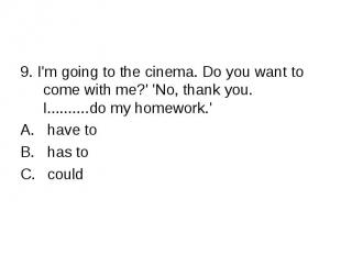 9. I'm going to the cinema. Do you want to come with me?' 'No, thank you. I.....