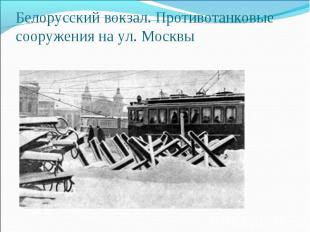Белорусский вокзал. Противотанковые сооружения на ул. Москвы 