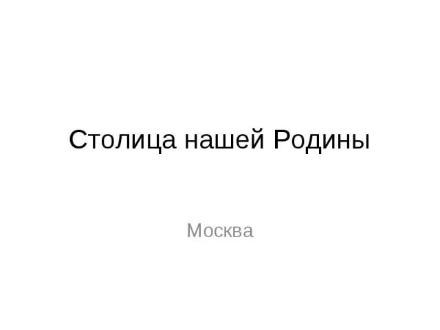 Столица нашей Родины Москва