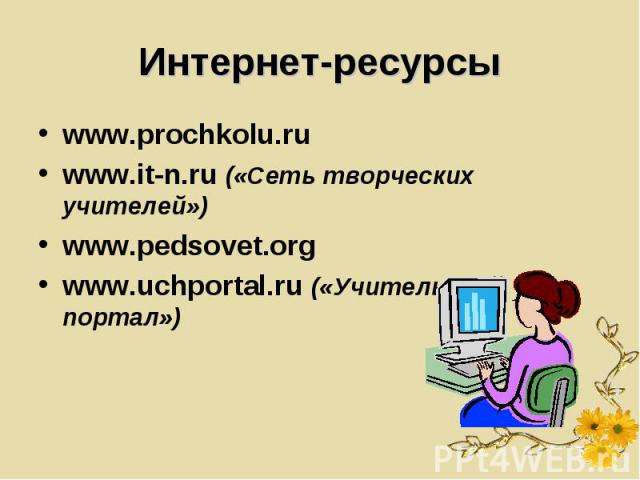 Интернет-ресурсы www.prochkolu.ruwww.it-n.ru («Сеть творческих учителей»)www.pedsovet.orgwww.uchportal.ru («Учительский портал»)