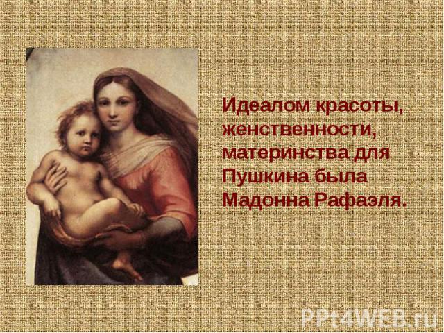 Идеалом красоты, женственности, материнства для Пушкина была Мадонна Рафаэля.