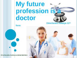 My future profession is a doctor Dtmchenko Natalya 11th form