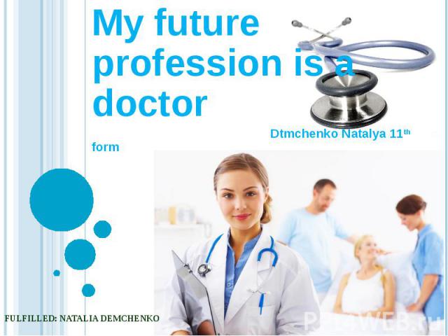 My future profession is a doctor Dtmchenko Natalya 11th form