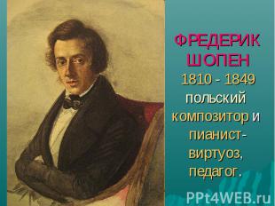 ФРЕДЕРИКШОПЕН1810 - 1849 польский композитор и пианист-виртуоз, педагог.