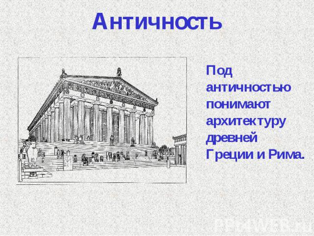 Античность Под античностью понимают архитектуру древней Греции и Рима.