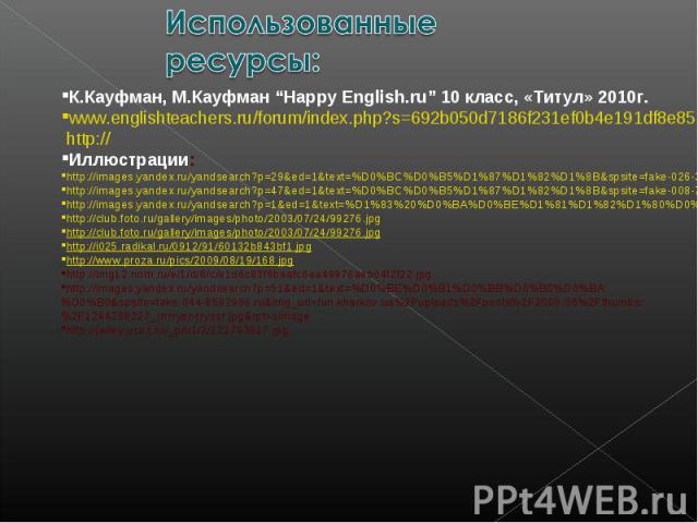 Использованные ресурсы: К.Кауфман, М.Кауфман “Happy English.ru” 10 класс, «Титул» 2010г.www.englishteachers.ru/forum/index.php?s=692b050d7186f231ef0b4e191df8e850&showtopic=1423&start=0&p=25596&#entry25596 http://Иллюстрации:http://images.yandex.ru/y…