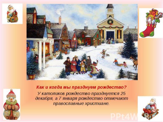 Как и когда мы празднуем рождество?У католиков рождество празднуется 25 декабря, а 7 января рождество отмечают православные христиане.