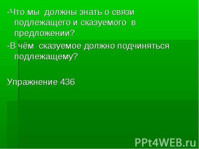 -Что мы должны знать о связи подлежащего и сказуемого в предложении?-В чём сказуемое должно подчиняться подлежащему?Упражнение 436