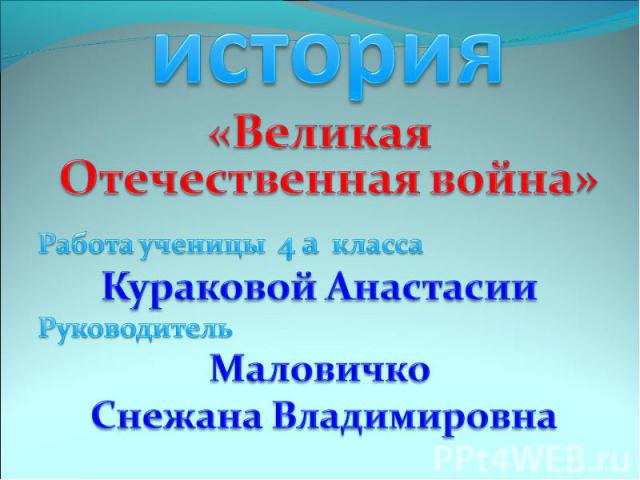 история «Великая Отечественная война»Работа ученицы 4 а классаКураковой АнастасииРуководитель Маловичко Снежана Владимировна