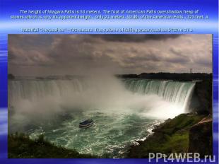 The height of Niagara Falls is 53 meters. The foot of American Falls overshadow 