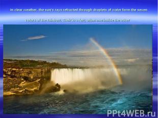 In clear weather, the sun's rays refracted through droplets of water form the se