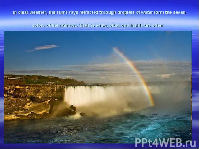 In clear weather, the sun's rays refracted through droplets of water form the seven colors of the rainbow. Their is a few, often one inside the other