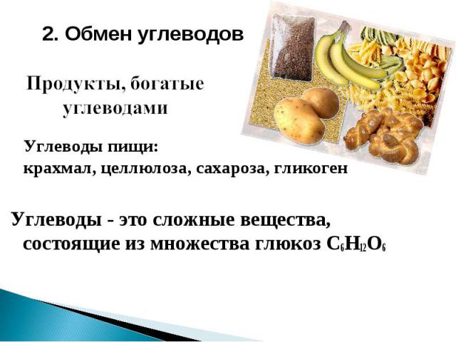 2. Обмен углеводов Продукты, богатые углеводами Углеводы пищи: крахмал, целлюлоза, сахароза, гликоген Углеводы - это сложные вещества, состоящие из множества глюкоз C6H12O6