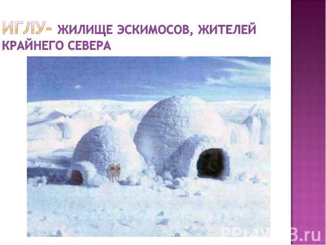 Иглу- жилище эскимосов, жителей Крайнего севера
