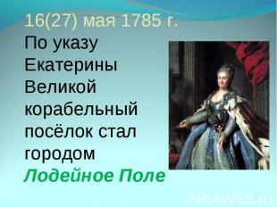 16(27) мая 1785 г. По указу Екатерины Великой корабельный посёлок стал городом Л