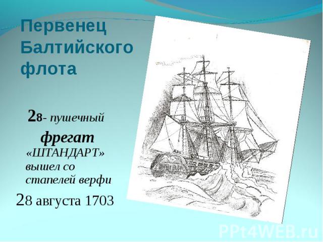 Первенец Балтийского флота 28- пушечный фрегат «ШТАНДАРТ» вышел со стапелей верфи 28 августа 1703