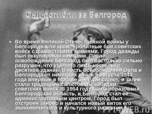 Они погибли за БелгородВо время Великой Отечественной войны у Белгорода шли кров