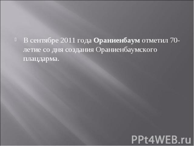 В сентябре 2011 года Ораниенбаум отметил 70-летие со дня создания Ораниенбаумского плацдарма.