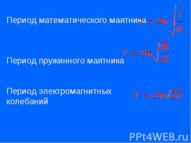Период математического маятника Период пружинного маятникаПериод электромагнитных колебаний