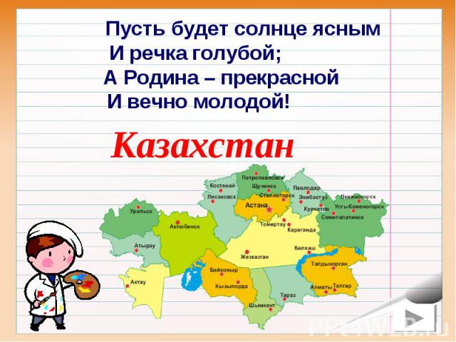 Пусть будет солнце яснымИ речка голубой; А Родина – прекрасной И вечно молодой!Казахстан