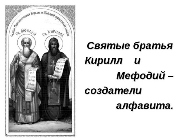 Святые братьяКирилл и Мефодий – создатели алфавита.