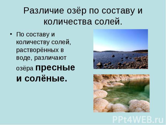 Различие озёр по составу и количества солей.По составу и количеству солей, растворённых в воде, различают озёра пресные и солёные.