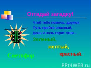 Отгадай загадку!Чтоб тебе помочь, дружок Путь пройти опасный,День и ночь горят о