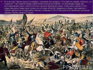 В те же годы Персии пришлось воевать с османами (на западе) и с Россией (на севе