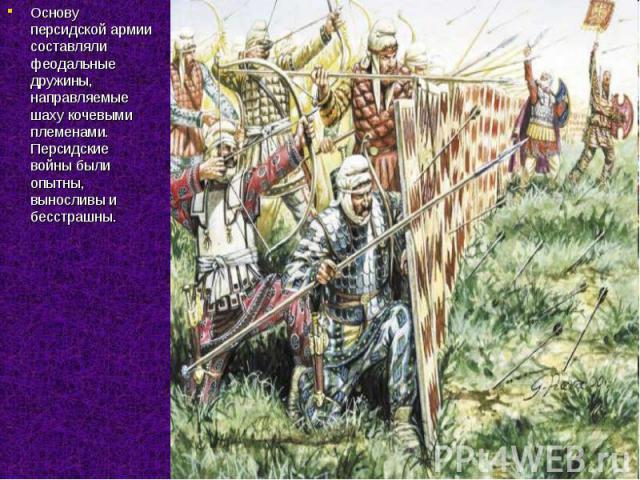 Основу персидской армии составляли феодальные дружины, направляемые шаху кочевыми племенами. Персидские войны были опытны, выносливы и бесстрашны.